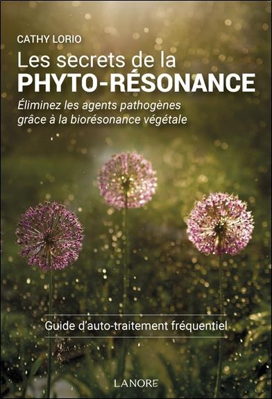 LES SECRETS DE LA PHYTO-RESONANCE - ELIMINEZ LES AGENTS PATHOGENES GRACE A LA BIORESONANCE VEGETALE