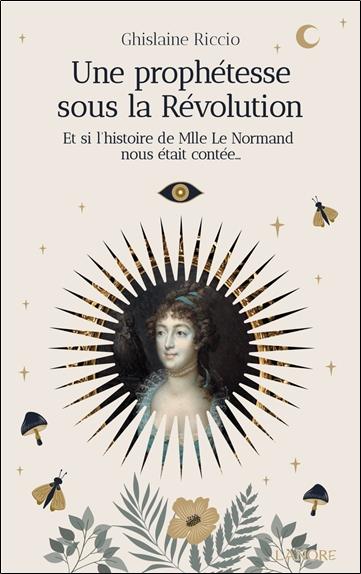 UNE PROPHETESSE SOUS LA REVOLUTION - ET SI L'HISTOIRE DE MLLE LE NORMAND NOUS ETAIT CONTEE