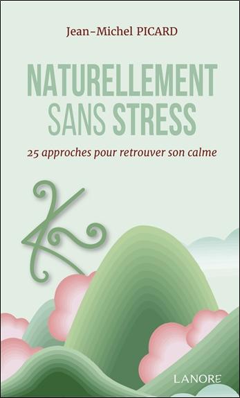 NATURELLEMENT SANS STRESS - 25 APPROCHES POUR RETROUVER SON CALME