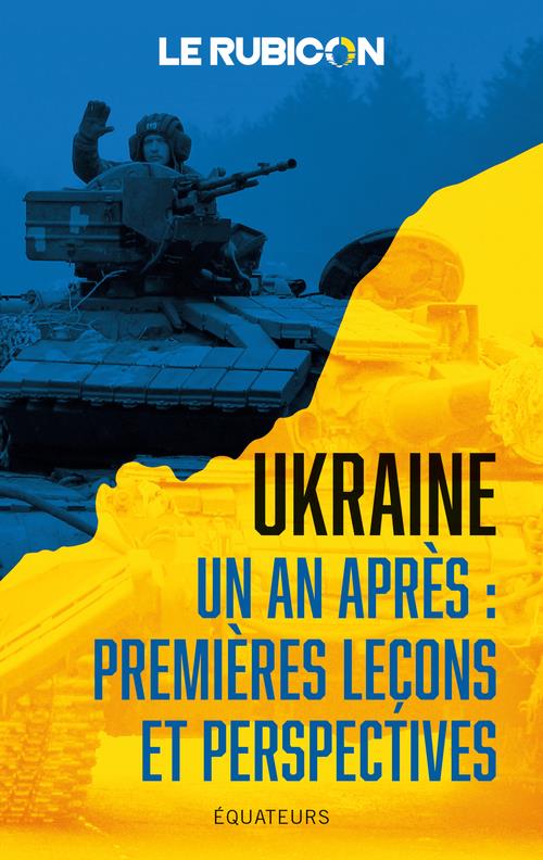 LE RUBICON. UKRAINE, UN AN APRES : PREMIERES LECONS ET PERSPECTIVES