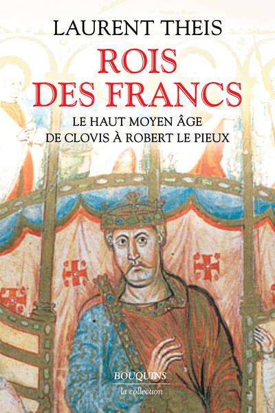 ROIS DES FRANCS - LE HAUT MOYEN AGE DE CLOVIS A ROBERT LE PIEUX