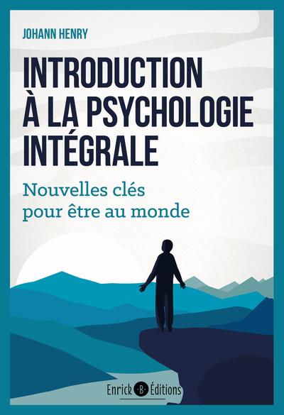 INTRODUCTION A LA PSYCHOLOGIE INTEGRALE - NOUVELLES CLES POUR ETRE AU MONDE