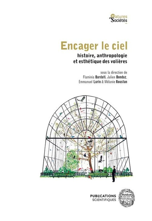 ENCAGER LE CIEL - HISTOIRE, ANTHROPOLOGIE ET ESTHETIQUE DES VOLIERES