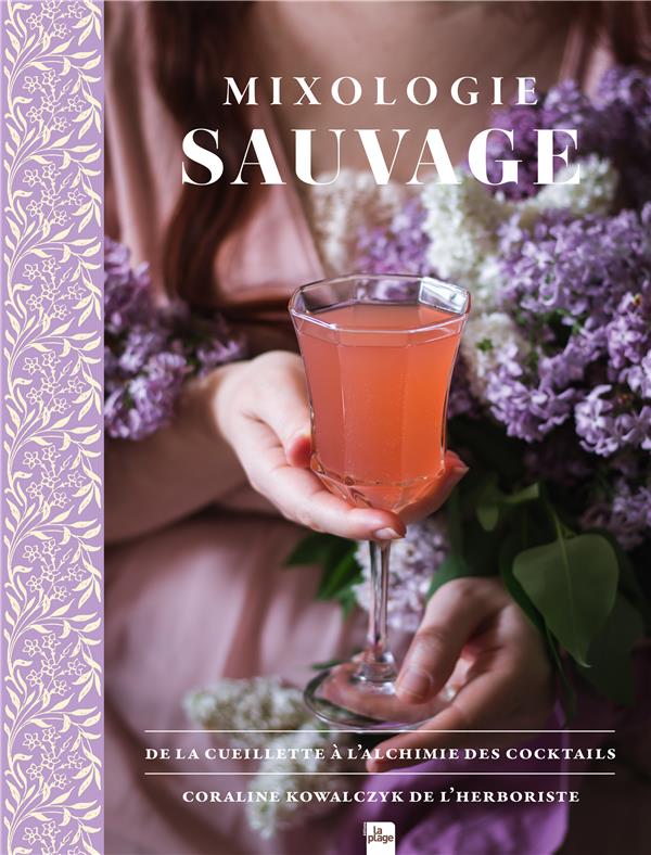 MIXOLOGIE SAUVAGE - DE LA CUEILLETTE A L'ALCHIMIE DES COCKTAILS