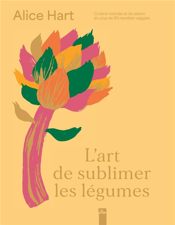 L'ART DE SUBLIMER LES LEGUMES - CUISINE COLOREE ET DE SAISON EN + DE 80 RECETTES VEGGIES