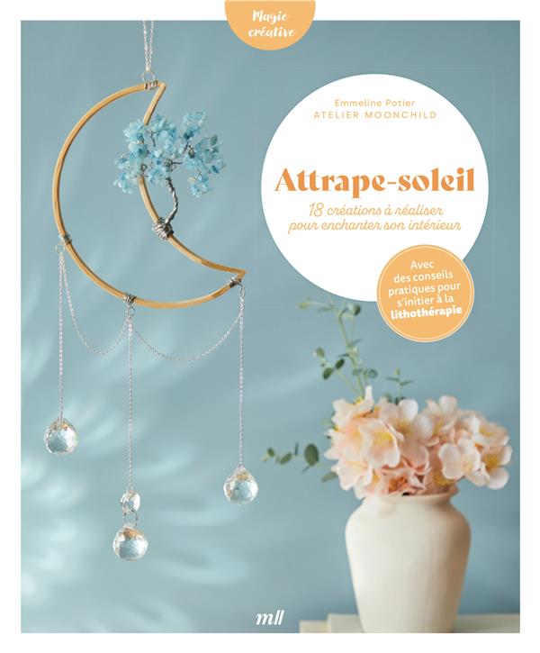 ATTRAPE-SOLEIL - 18 CREATIONS A REALISER POUR ENCHANTER SON INTERIEUR - AVEC DES CONSEILS PRATIQUES