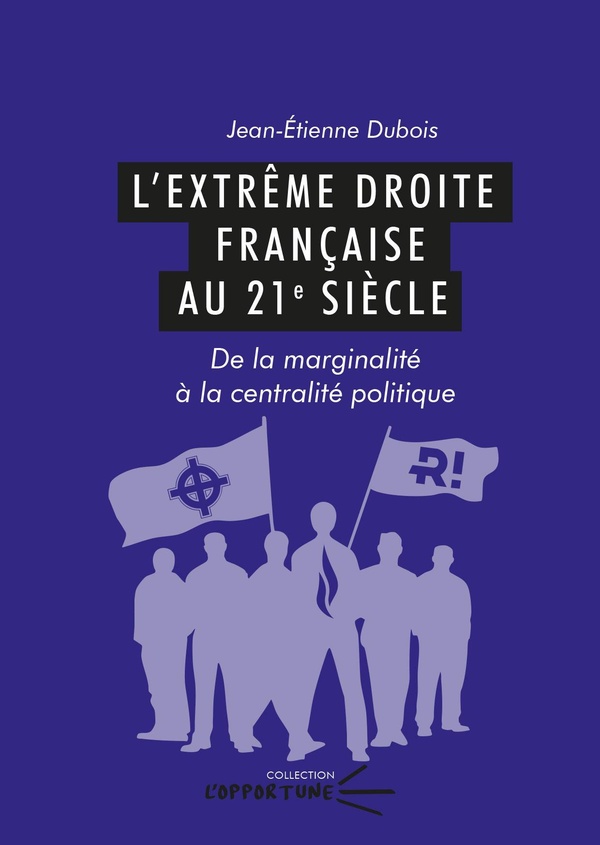L'EXTREME DROITE FRANCAISE AU 21E SIECLE - DE LA MARGINALITE A LA CENTRALITE POLITIQUE