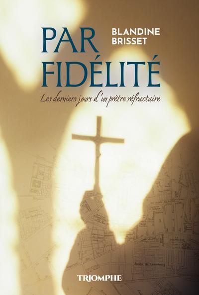 PAR FIDELITE, LES DERNIERS JOURS D'UN PRETRE REFRACTAIRE