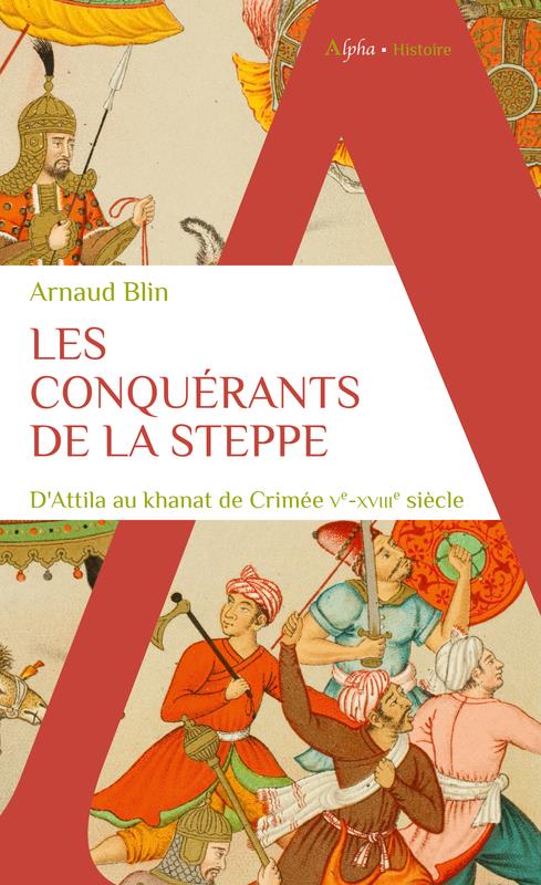 LES CONQUERANTS DE LA STEPPE - D'ATTILA AU KHANAT DE CRIMEE. VE-XVIIIE SIECLE