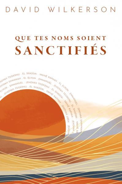 QUE TES NOMS SOIENT SANCTIFIES - DECOUVREZ DIEU COMME VOUS NE L AVEZ JAMAIS CONNU