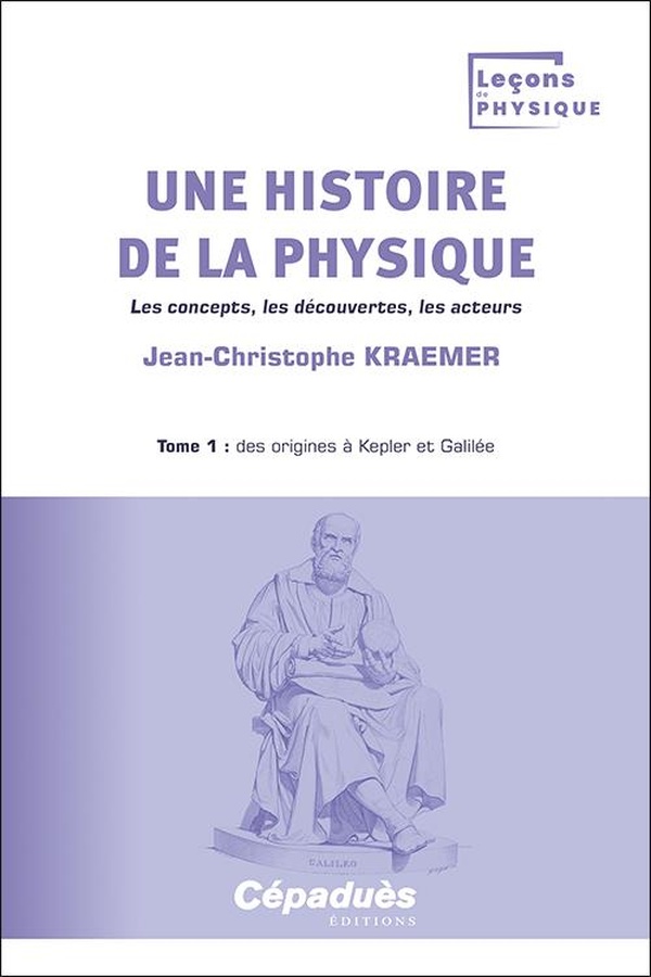 UNE HISTOIRE DE LA PHYSIQUE. TOME 1 : DES ORIGINES A KEPLER ET GALILEE - LES CONCEPTS, LES DECOUVERT