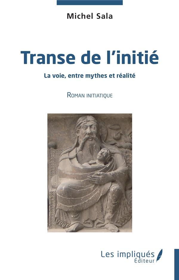 TRANSE DE L'INITIE - LA VOIE ENTRE MYTHES ET REALITE - ROMAN INITIATIQUE