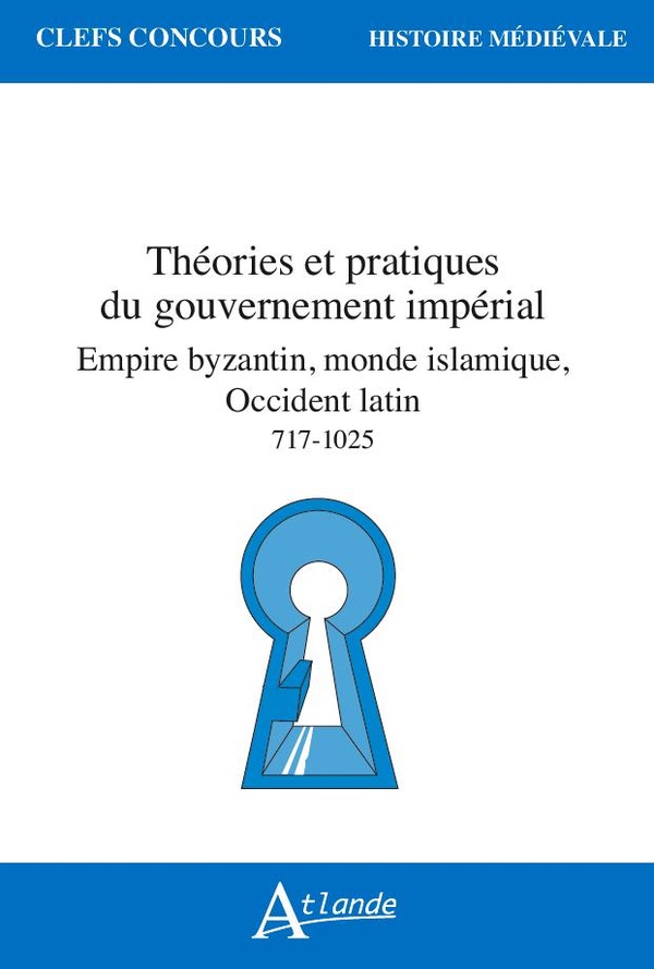 THEORIES ET PRATIQUES DU GOUVERNEMENT IMPERIAL, EMPIRE BYZANTIN, MONDE ISLAMIQUE, OCCIDENT LATIN 717
