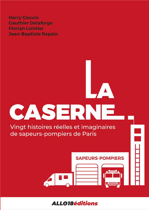 LA CASERNE - 20 HISTOIRES REELLES ET IMAGINAIRES DE SAPEURS-POMPIERS DE PARIS