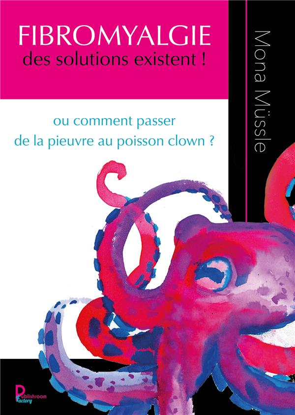FIBROMYALGIE DES SOLUTIONS EXISTENT ! - OU COMMENT PASSER DE LA PIEUVRE AU POISSON CLOWN ?