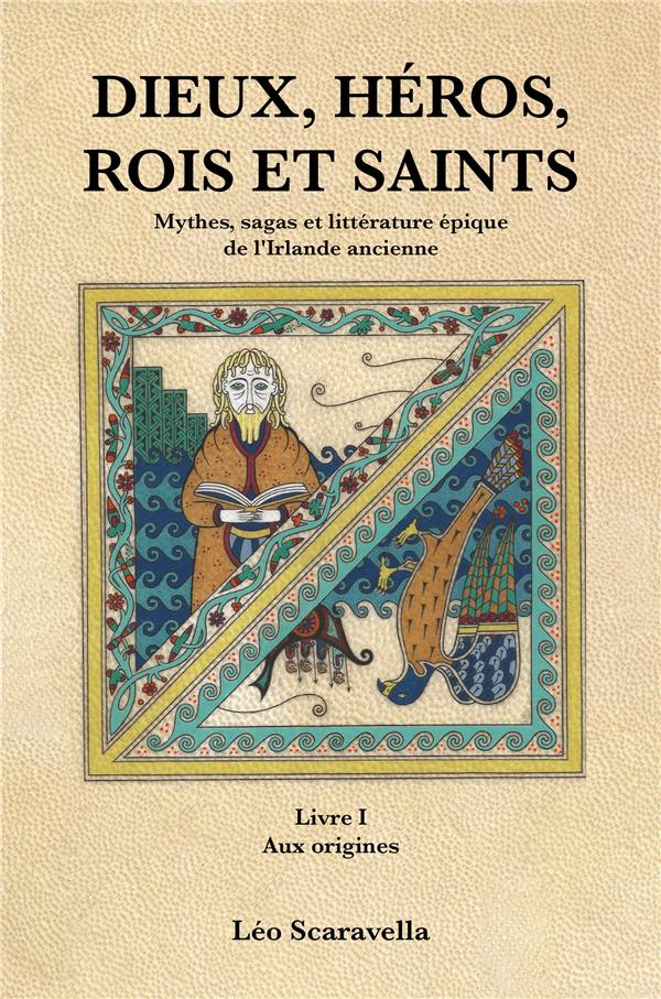 DIEUX, HEROS , ROIS ET SAINTS - MYTHES, SAGAS ET LITTERATURE EPIQUE DE L'IRLANDE ANCIENNE. LIVRE 1 :