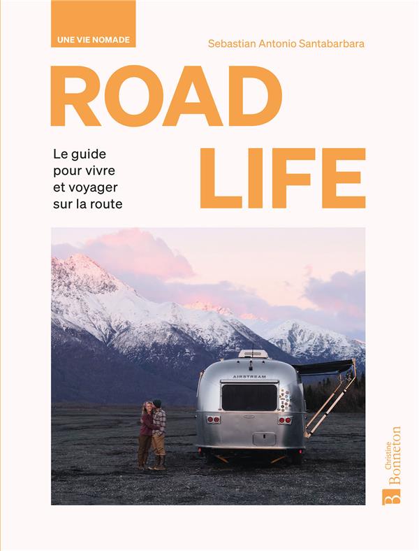 ROAD LIFE. UNE VIE NOMADE - LE GUIDE POUR VIVRE ET VOYAGER SUR LA ROUTE