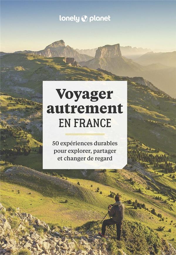 VOYAGER AUTREMENT EN FRANCE - 50 EXPERIENCES DURABLES POUR EXPLORER, PARTAGER ET CHANGER DE REGARD