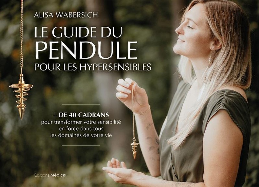 LE GUIDE DU PENDULE POUR LES HYPERSENSIBLES - + DE 40 CADRANS POUR TRANSFORMER VOTRE SENSIBILITE EN