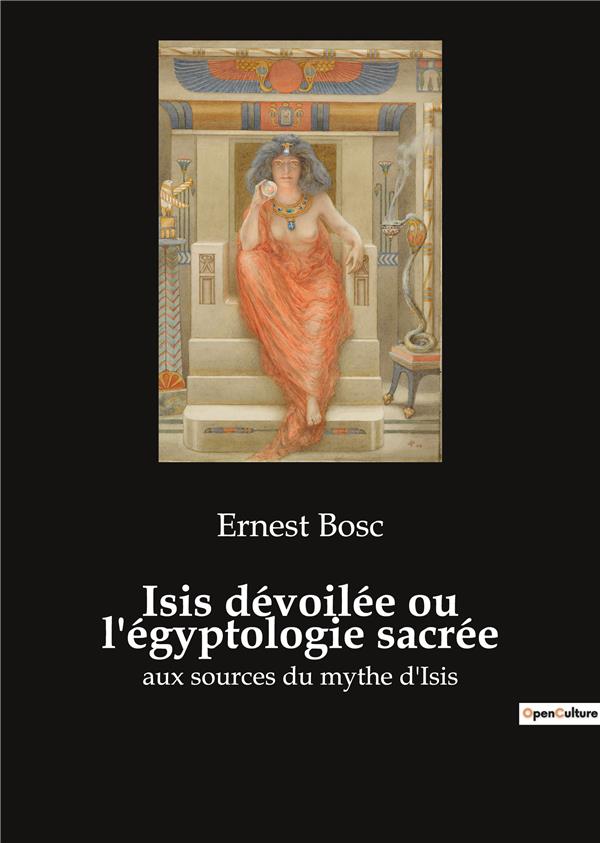ISIS DEVOILEE OU L EGYPTOLOGIE SACREE - AUX SOURCES DU MYTHE D ISIS