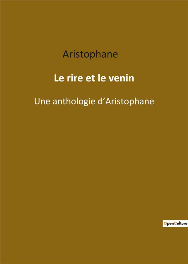 LE RIRE ET LE VENIN - UNE ANTHOLOGIE D ARISTOPHANE