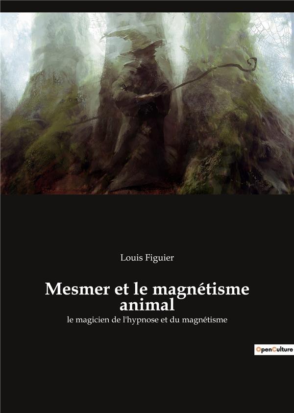 MESMER ET LE MAGNETISME ANIMAL - LE MAGICIEN DE L HYPNOSE ET DU