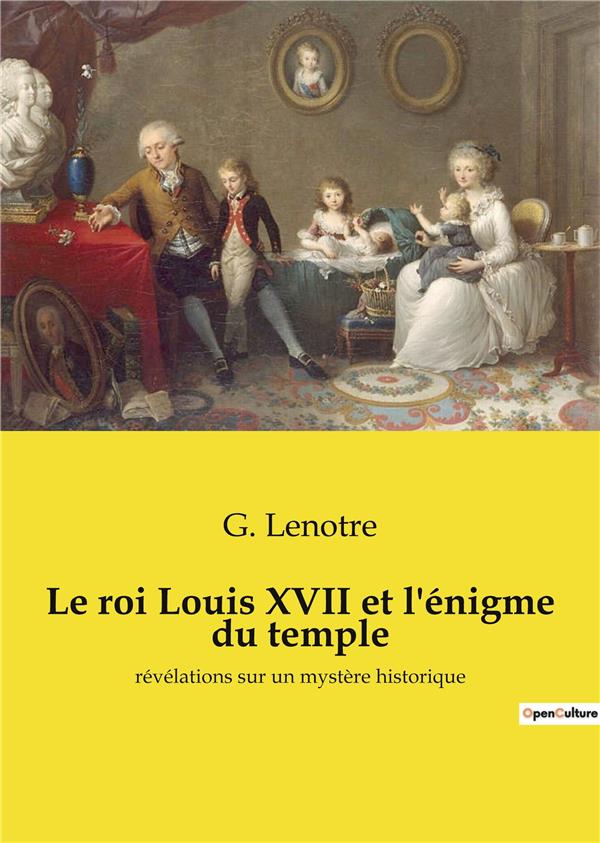 LE ROI LOUIS XVII ET L ENIGME DU TEMPLE - REVELATIONS SUR UN MYSTERE HIS