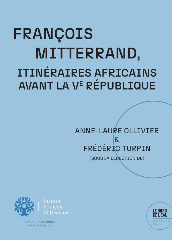 FRANCOIS MITTERRAND. ITINERAIRES AFRICAINS AVANT LA VE REPUBLIQUE