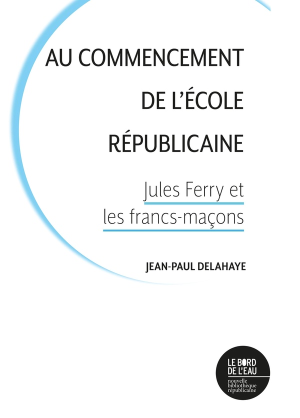 AU COMMENCEMENT DE L'ECOLE REPUBLICAINE - JULES FERRY ET LES FRANCS-MACONS