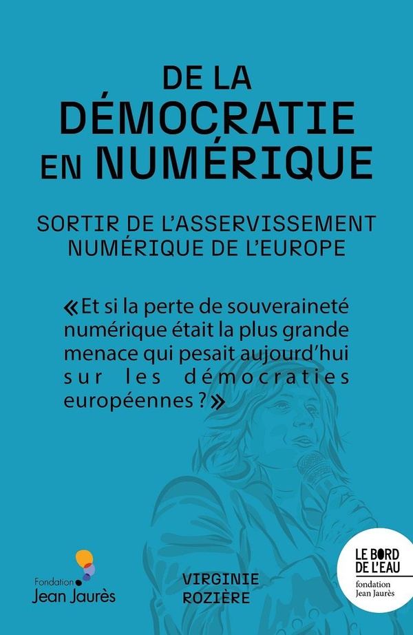 DE LA DEMOCRATIE EN NUMERIQUE. SORTIR DE L'ASSERVISSEMENT NUMERIQUE DE L'EUROPE