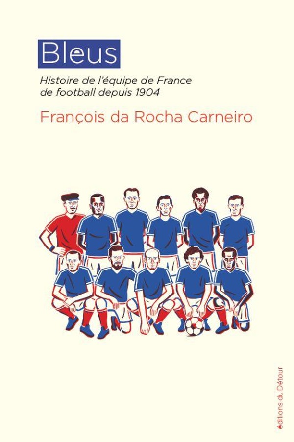 BLEUS - HISTOIRE DE L'EQUIPE DE FRANCE DE FOOTBALL DEPUIS 1904