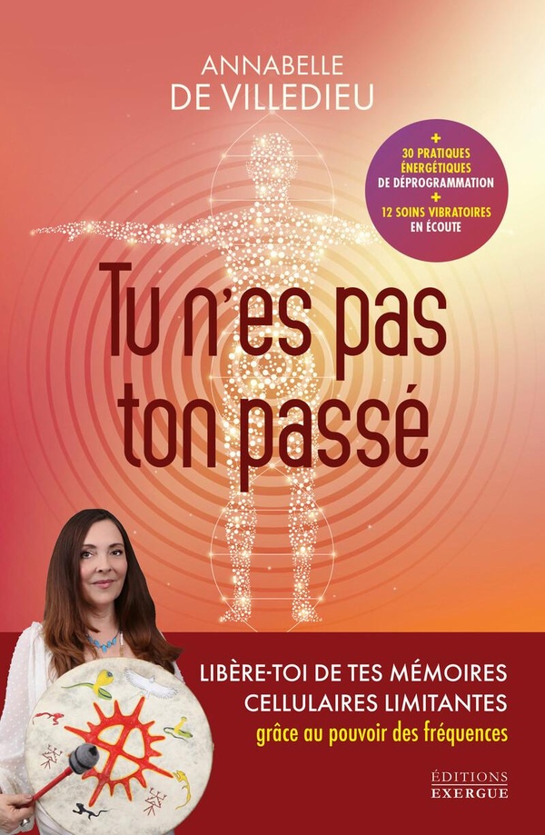 TU N'ES PAS TON PASSE - LIBERE-TOI DE TES MEMOIRES CELLULAIRES LIMITANTES GRACE AU POUVOIR DES FREQU