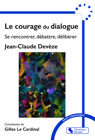 LE COURAGE DU DIALOGUE - SE RENCONTRER, DEBATTRE, DELIBERER