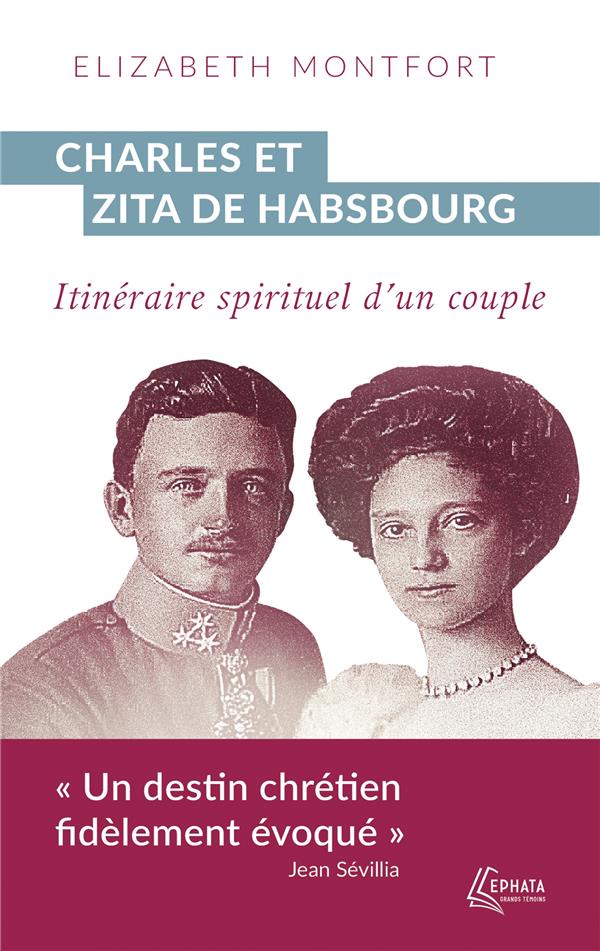 CHARLES ET ZITA DE HABSBOURG - ITINERAIRE SPIRITUEL D'UN COUPLE