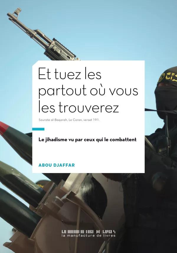 ET TUEZ-LES PARTOUT OU VOUS LES TROUVEREZ - LE JIHADISME VU PAR CEUX QUI LE COMBATTENT