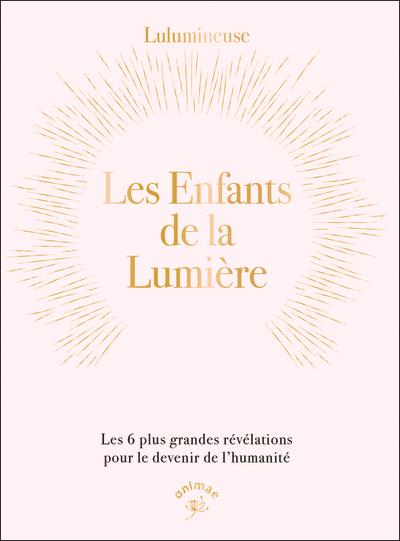 LES ENFANTS DE LA LUMIERE - LES 6 PLUS GRANDES REVELATIONS POUR LE DEVENIR DE L HUMANITE