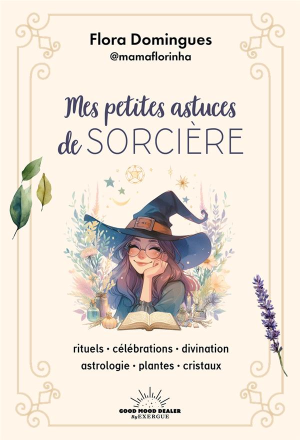 MES PETITES ASTUCES DE SORCIERE - RITUELS-CELEBRATIONS-DIVINATION-ASTROLOGIE-PLANTES-CRISTAUX