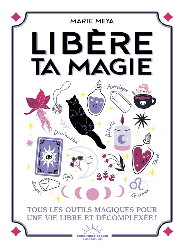 LIBERE TA MAGIE - TOUS LES OUTILS MAGIQUES POUR UNE VIE LIBRE ET DECOMPLEXEE !