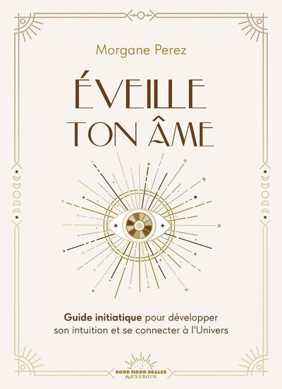 EVEILLE TON AME - GUIDE INITIATIQUE POUR DEVELOPPER SON INTUITION ET SE CONNECTER A L'UNIVERS