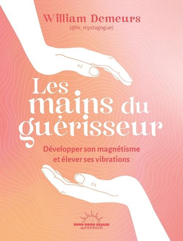 LES MAINS OUVERTES - HERITAGE D'UN GUERISSEUR A L'ANCIENNE POUR DEVELOPPER SON MAGNETISME ET ELEVER