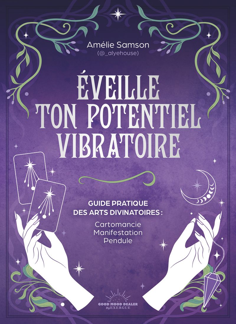 EVEILLE TON POTENTIEL VIBRATOIRE - UN GUIDE PRATIQUE DES ARTS DIVINATOIRES : CARTOMANCIE, MANIFESTAT