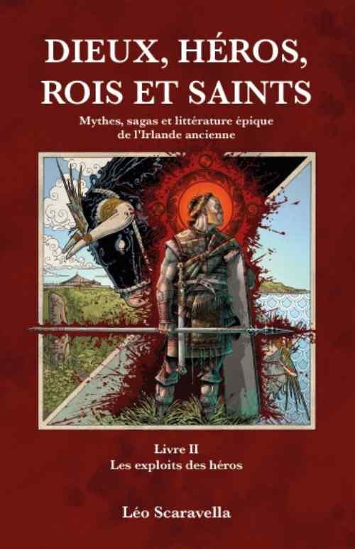 DIEUX, HEROS , ROIS ET SAINTS - MYTHES, SAGAS ET LITTERATURE EPIQUE DE L'IRLANDE ANCIENNE. LIVRE 2 L
