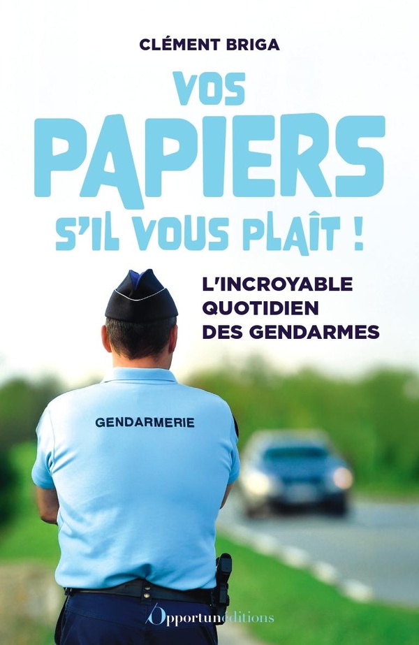 VOS PAPIERS S'IL VOUS PLAIT ! - L'INCROYABLE QUOTIDIEN DES GENDARMES
