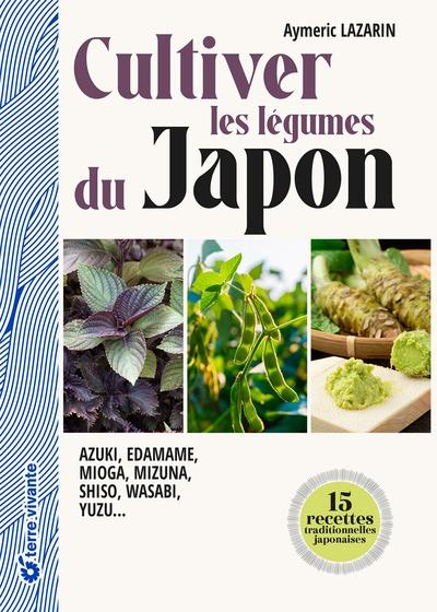 CULTIVER LES LEGUMES DU JAPON - AZUKI, EDAMAME, MIOGA, MIZUNA, SHISO, WASABI, YUZU