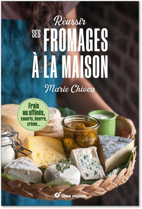 REUSSIR SES FROMAGES A LA MAISON - FRAIS OU AFFINES, YAOURTS, BEURRE, CREME- NOUVELLE EDITION