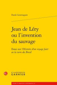 JEAN DE LERY OU L'INVENTION DU SAUVAGE - ESSAI SUR L'HISTOIRE D'UN VOYAGE FAICT EN LA TERRE DU BRESI