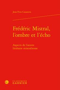FREDERIC MISTRAL, L'OMBRE ET L'ECHO - ASPECTS DE L'OEUVRE LITTERAIRE MISTRALIENNE