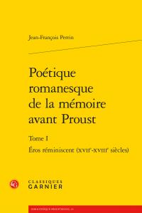 POETIQUE ROMANESQUE DE LA MEMOIRE AVANT PROUST - TOME I - EROS REMINISCENT (XVIIE-XVIIIE SIECLES)