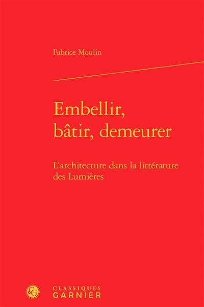 EMBELLIR, BATIR, DEMEURER - L'ARCHITECTURE DANS LA LITTERATURE DES LUMIERES
