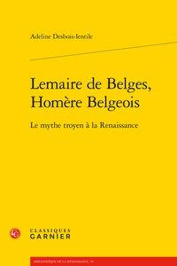 LEMAIRE DE BELGES, HOMERE BELGEOIS - LE MYTHE TROYEN A LA RENAISSANCE
